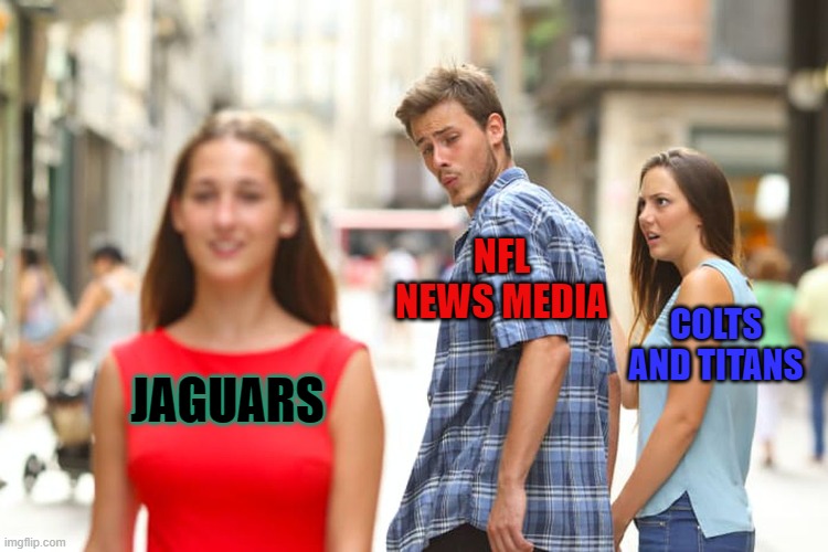 Distracted Boyfriend Meme | NFL NEWS MEDIA; COLTS AND TITANS; JAGUARS | image tagged in memes,distracted boyfriend | made w/ Imgflip meme maker