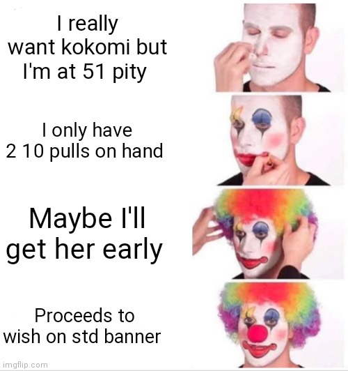 Clown Applying Makeup Meme | I really want kokomi but I'm at 51 pity; I only have 2 10 pulls on hand; Maybe I'll get her early; Proceeds to wish on std banner | image tagged in memes,clown applying makeup | made w/ Imgflip meme maker