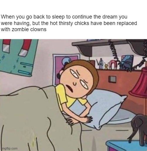 I've been dreamboozled | When you go back to sleep to continue the dream you
were having, but the hot thirsty chicks have been replaced 
with zombie clowns | image tagged in hey | made w/ Imgflip meme maker