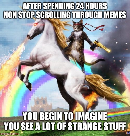 Oh, What The Mind Only Imagines They See On Imgflip | AFTER SPENDING 24 HOURS NON STOP SCROLLING THROUGH MEMES; YOU BEGIN TO IMAGINE YOU SEE A LOT OF STRANGE STUFF | image tagged in memes,welcome to the internets,imagination,what did i just see,can't unsee,humor | made w/ Imgflip meme maker