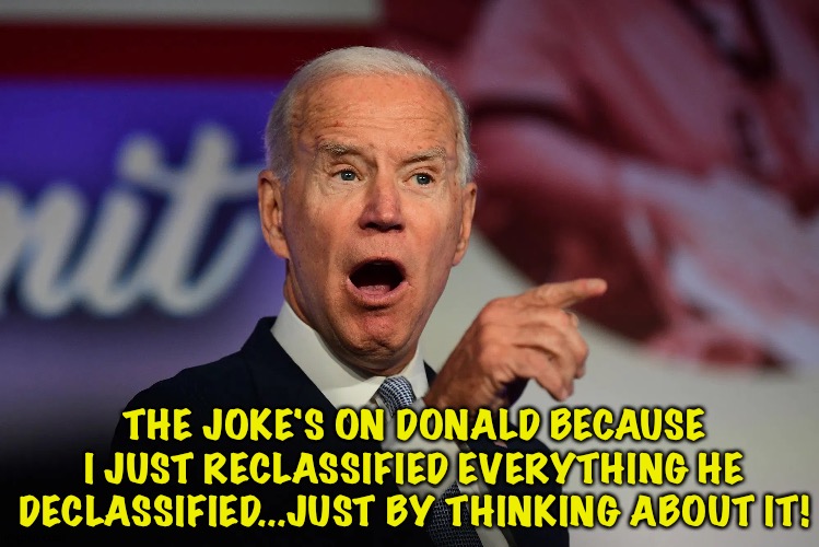 Angry Joe Biden Pointing | THE JOKE'S ON DONALD BECAUSE I JUST RECLASSIFIED EVERYTHING HE DECLASSIFIED...JUST BY THINKING ABOUT IT! | image tagged in angry joe biden pointing | made w/ Imgflip meme maker