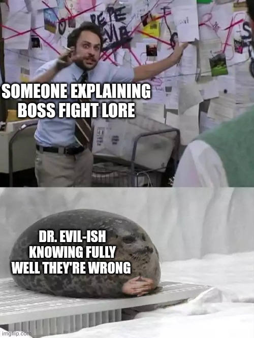 I don't know the lore but I know the story idk | SOMEONE EXPLAINING BOSS FIGHT LORE; DR. EVIL-ISH KNOWING FULLY WELL THEY'RE WRONG | image tagged in man explaining to seal | made w/ Imgflip meme maker