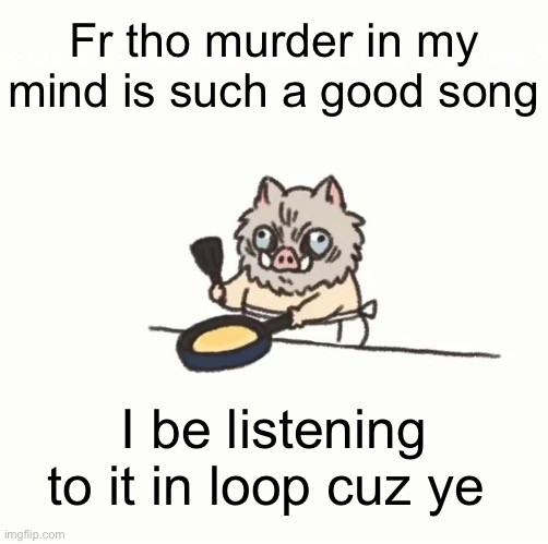 Baby inosuke | Fr tho murder in my mind is such a good song; I be listening to it in loop cuz ye | image tagged in baby inosuke | made w/ Imgflip meme maker