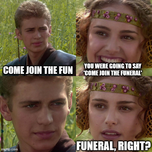 Anakin Padme 4 Panel | COME JOIN THE FUN YOU WERE GOING TO SAY
'COME JOIN THE FUNERAL' FUNERAL, RIGHT? | image tagged in anakin padme 4 panel | made w/ Imgflip meme maker