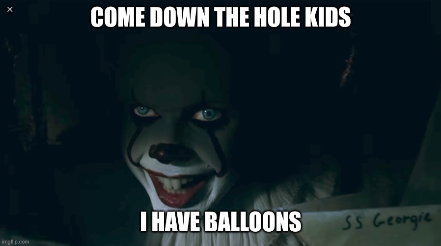 Pennywise 2017 | COME DOWN THE HOLE KIDS I HAVE BALLOONS | image tagged in pennywise 2017 | made w/ Imgflip meme maker