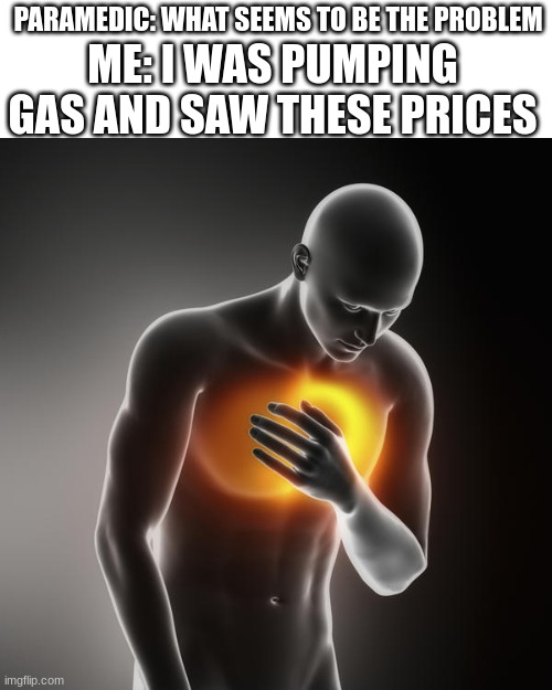 lol heartburn | ME: I WAS PUMPING GAS AND SAW THESE PRICES; PARAMEDIC: WHAT SEEMS TO BE THE PROBLEM | image tagged in lol heartburn,cars | made w/ Imgflip meme maker