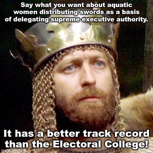King Arthur | Say what you want about aquatic women distributing swords as a basis of delegating supreme executive authority. It has a better track record than the Electoral College! | image tagged in king arthur | made w/ Imgflip meme maker