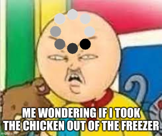 me when this happens | ME WONDERING IF I TOOK THE CHICKEN OUT OF THE FREEZER | image tagged in funny memes | made w/ Imgflip meme maker