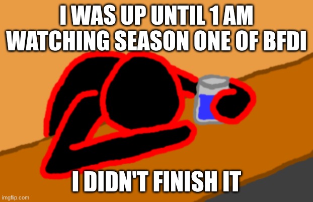 Corrupt when Dead Chat XD | I WAS UP UNTIL 1 AM WATCHING SEASON ONE OF BFDI; I DIDN'T FINISH IT | image tagged in corrupt when dead chat xd | made w/ Imgflip meme maker