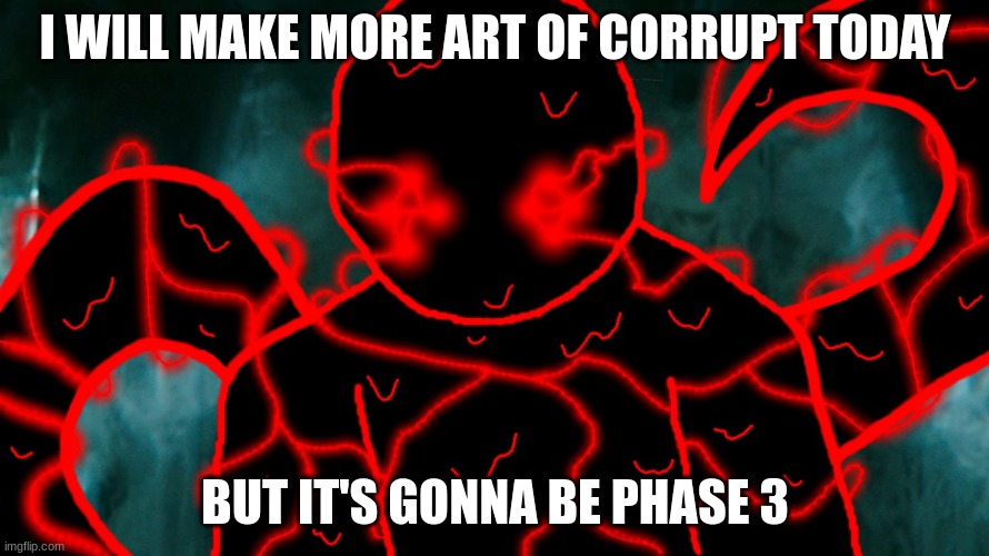 It's Corrupting Time | I WILL MAKE MORE ART OF CORRUPT TODAY; BUT IT'S GONNA BE PHASE 3 | image tagged in it's corrupting time | made w/ Imgflip meme maker