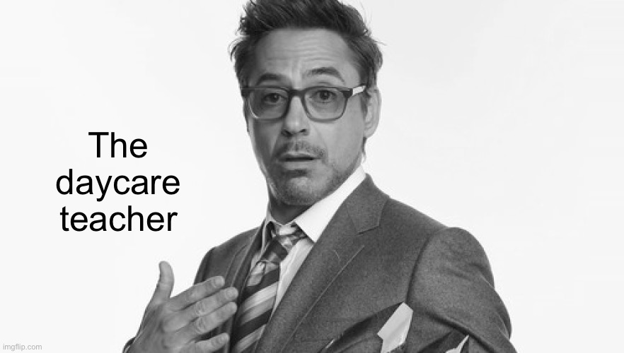 Robert Downey Jr's Comments | The daycare teacher | image tagged in robert downey jr's comments | made w/ Imgflip meme maker