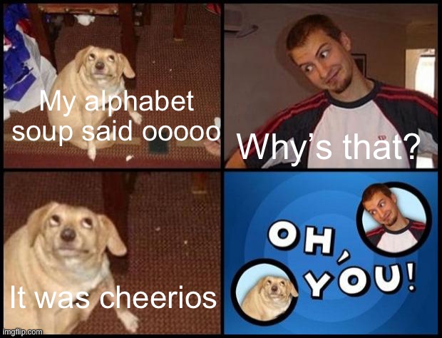 Initially used in a comment thread | My alphabet soup said ooooo Why’s that? It was cheerios | image tagged in oh you | made w/ Imgflip meme maker