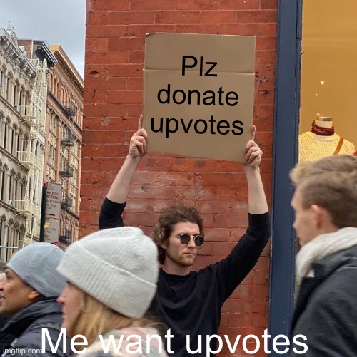 Plz donate upvotes; Me want upvotes | image tagged in memes,guy holding cardboard sign | made w/ Imgflip meme maker