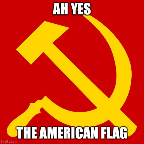 Hammer and Sickle | AH YES THE AMERICAN FLAG | image tagged in hammer and sickle | made w/ Imgflip meme maker