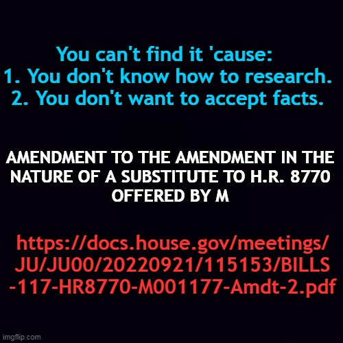 Plain black | You can't find it 'cause: 
1. You don't know how to research.
2. You don't want to accept facts. https://docs.house.gov/meetings/
JU/JU00/20 | image tagged in plain black | made w/ Imgflip meme maker