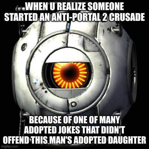 why | WHEN U REALIZE SOMEONE STARTED AN ANTI-PORTAL 2 CRUSADE; BECAUSE OF ONE OF MANY ADOPTED JOKES THAT DIDN'T OFFEND THIS MAN'S ADOPTED DAUGHTER | image tagged in portal 2 logic | made w/ Imgflip meme maker