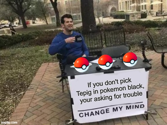 Just try an easy run as snivy | If you don't pick Tepig in pokemon black, your asking for trouble | image tagged in memes,change my mind,pokemon black,funny,pokemon,gaming | made w/ Imgflip meme maker