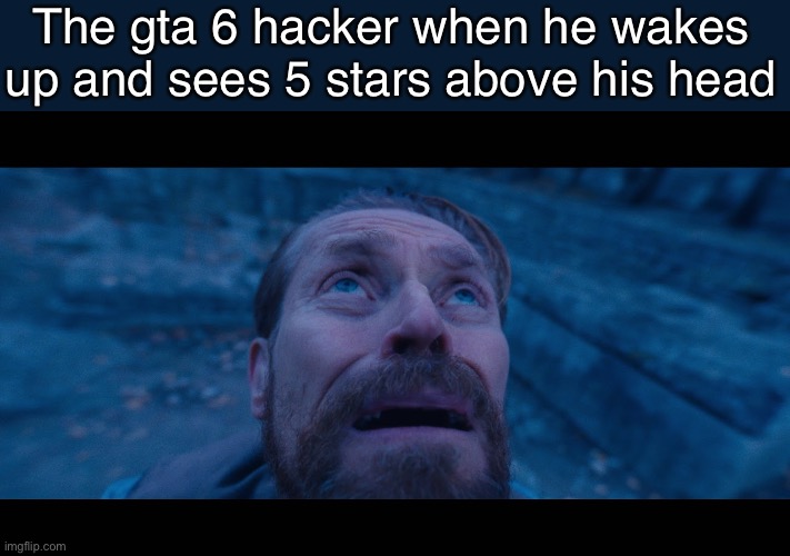 GTA 6 hacker | The gta 6 hacker when he wakes up and sees 5 stars above his head | image tagged in memes | made w/ Imgflip meme maker