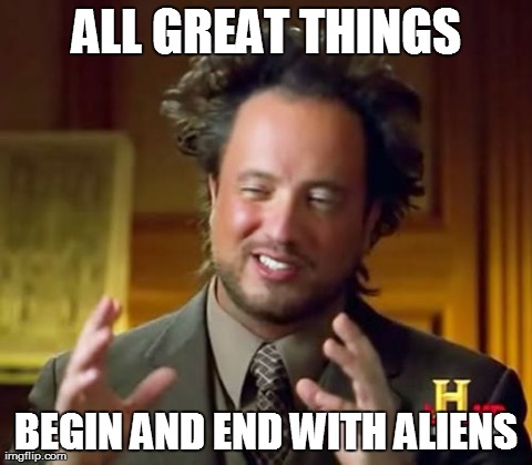 Ancient Aliens Meme | ALL GREAT THINGS BEGIN AND END WITH ALIENS | image tagged in memes,ancient aliens | made w/ Imgflip meme maker