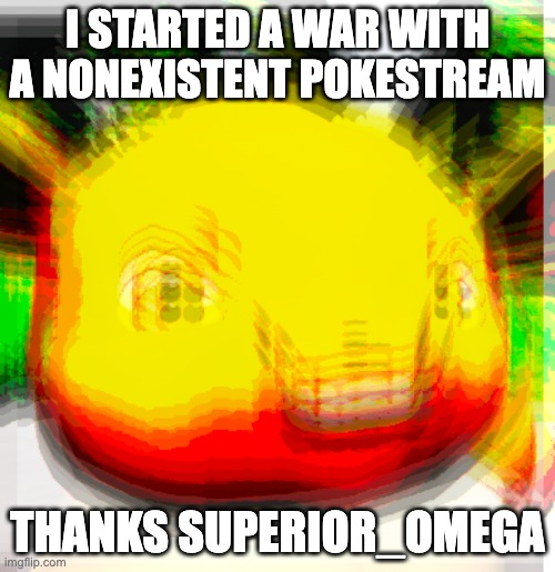 help me | I STARTED A WAR WITH A NONEXISTENT POKESTREAM; THANKS SUPERIOR_OMEGA | image tagged in eevyes | made w/ Imgflip meme maker