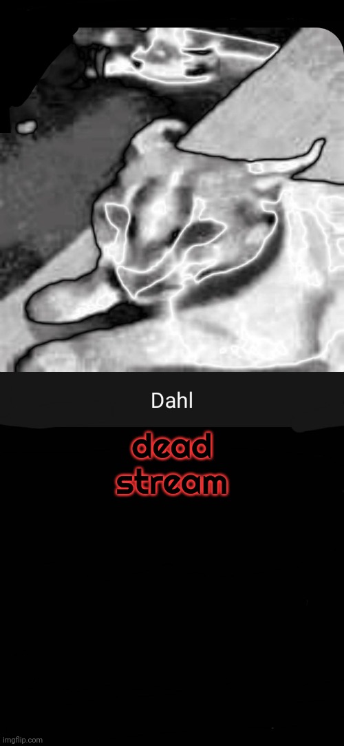 dead stream | image tagged in dahl temp | made w/ Imgflip meme maker