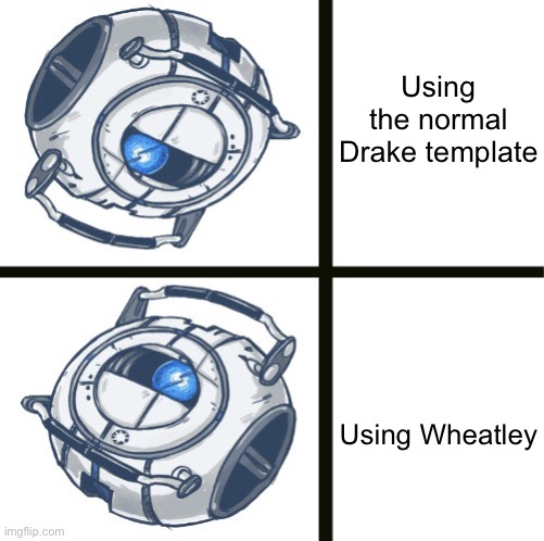 Using the normal Drake template; Using Wheatley | image tagged in wheatley drake temp,portal 2,wheatley | made w/ Imgflip meme maker
