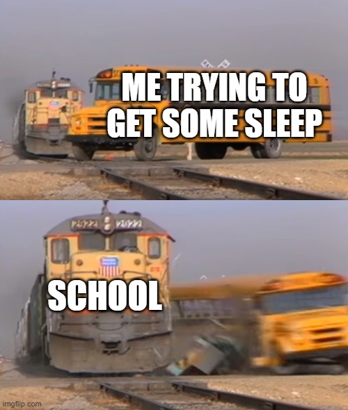 School be like | ME TRYING TO GET SOME SLEEP; SCHOOL | image tagged in a train hitting a school bus | made w/ Imgflip meme maker