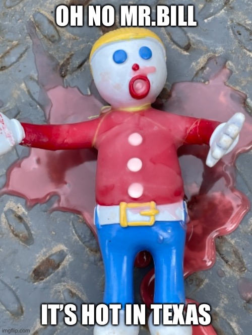 Mr. Bill | OH NO MR.BILL; IT’S HOT IN TEXAS | image tagged in hot | made w/ Imgflip meme maker