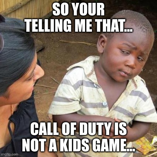 Third World Skeptical Kid | SO YOUR TELLING ME THAT... CALL OF DUTY IS NOT A KIDS GAME... | image tagged in memes,third world skeptical kid | made w/ Imgflip meme maker