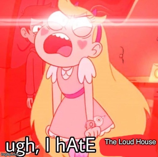 I Hate The Loud House |  The Loud House | image tagged in ugh i hate blank,memes,the loud house,star butterfly,hate,overrated | made w/ Imgflip meme maker
