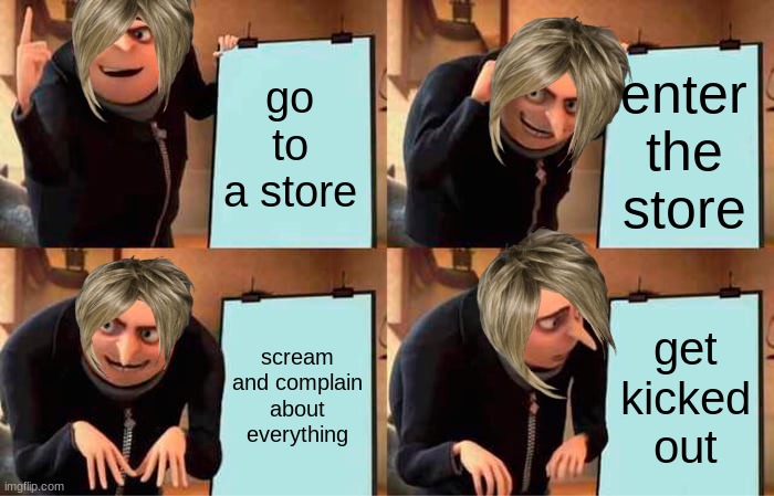karen's plan | go to a store; enter the store; scream and complain about everything; get kicked out | image tagged in memes,gru's plan | made w/ Imgflip meme maker