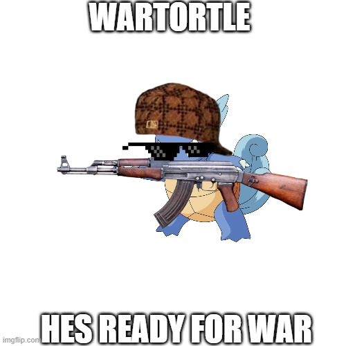 WARTORTLE IS GOING TO WAR | WARTORTLE; HES READY FOR WAR | image tagged in memes,blank transparent square | made w/ Imgflip meme maker