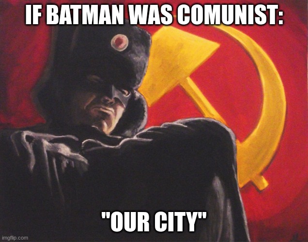 Batman comunista | IF BATMAN WAS COMUNIST:; "OUR CITY" | image tagged in batman comunista | made w/ Imgflip meme maker