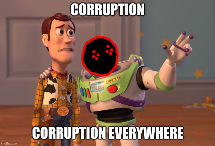 corruption | CORRUPTION; CORRUPTION EVERYWHERE | image tagged in memes,x x everywhere | made w/ Imgflip meme maker