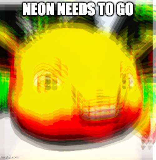 neon needs to go | NEON NEEDS TO GO | image tagged in eevyes | made w/ Imgflip meme maker