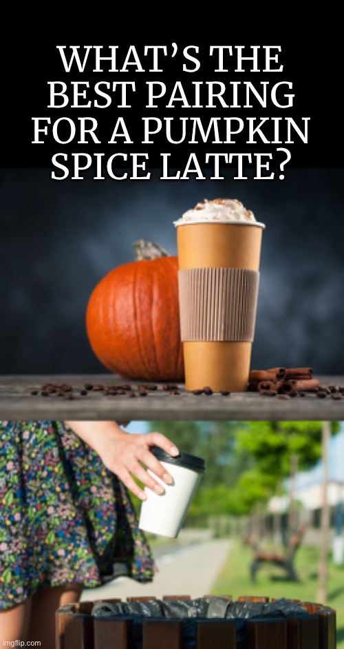 Pumpkin spice = trash |  WHAT’S THE BEST PAIRING FOR A PUMPKIN SPICE LATTE? | image tagged in funny,awesome,fall,pumpkin spice | made w/ Imgflip meme maker