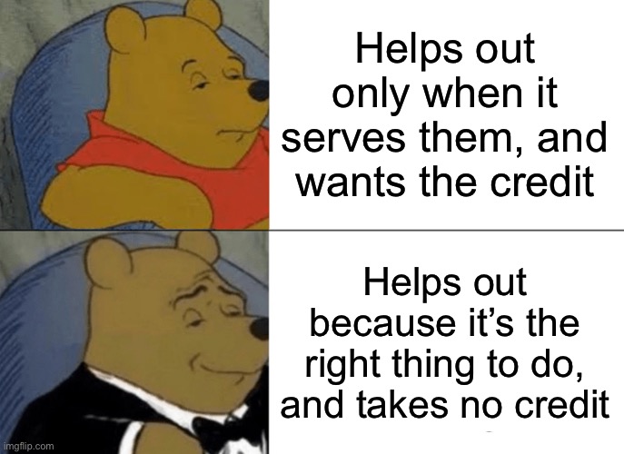 A Real Superman/Superwoman | Helps out only when it serves them, and wants the credit; Helps out because it’s the right thing to do, and takes no credit | image tagged in memes,tuxedo winnie the pooh,helpful,superheroes,selfless,good person | made w/ Imgflip meme maker