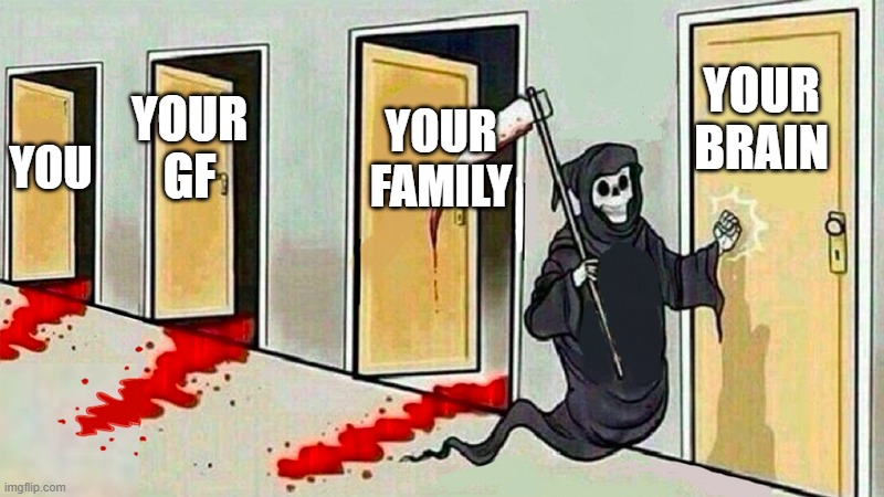 death knocking at the door | YOUR
BRAIN; YOUR
FAMILY; YOUR
GF; YOU | image tagged in death knocking at the door | made w/ Imgflip meme maker