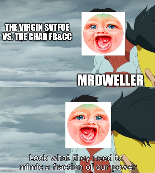 Look What They Need To Mimic A Fraction Of Our Power | THE VIRGIN SVTFOE VS. THE CHAD FB&CC; MRDWELLER | image tagged in look what they need to mimic a fraction of our power,memes,mrdweller,dank meme,fun,dank memes | made w/ Imgflip meme maker