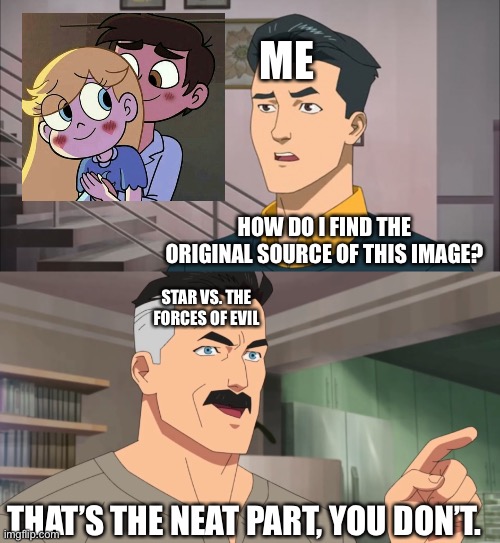 I’m confused, Help. | ME; HOW DO I FIND THE ORIGINAL SOURCE OF THIS IMAGE? STAR VS. THE FORCES OF EVIL; THAT’S THE NEAT PART, YOU DON’T. | image tagged in that's the neat part you don't,memes,star vs the forces of evil,svtfoe,hol up,confused | made w/ Imgflip meme maker