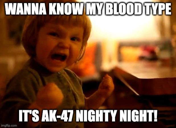 Nighty night! | WANNA KNOW MY BLOOD TYPE; IT'S AK-47 NIGHTY NIGHT! | image tagged in my daughter has chosen the dark side,funny memes,covid-19 | made w/ Imgflip meme maker