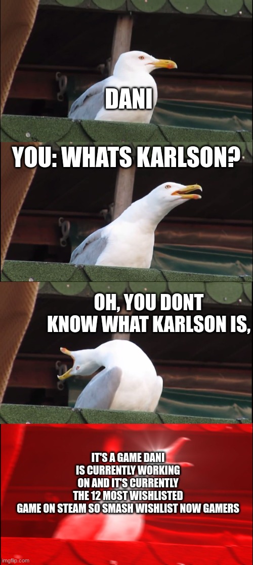 KARLSON | DANI; YOU: WHATS KARLSON? OH, YOU DONT KNOW WHAT KARLSON IS, IT'S A GAME DANI IS CURRENTLY WORKING ON AND IT'S CURRENTLY THE 12 MOST WISHLISTED GAME ON STEAM SO SMASH WISHLIST NOW GAMERS | image tagged in memes,inhaling seagull | made w/ Imgflip meme maker