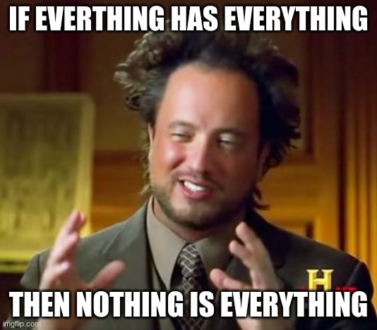 nothing is everything | IF EVERTHING HAS EVERYTHING; THEN NOTHING IS EVERYTHING | image tagged in memes,ancient aliens | made w/ Imgflip meme maker
