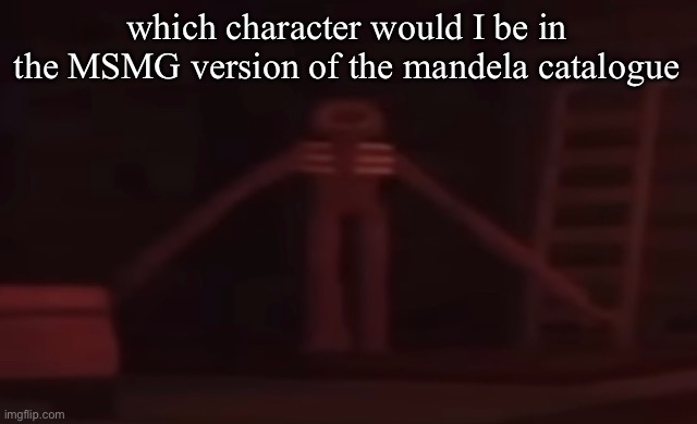 figure stare | which character would I be in the MSMG version of the mandela catalogue | image tagged in figure stare | made w/ Imgflip meme maker