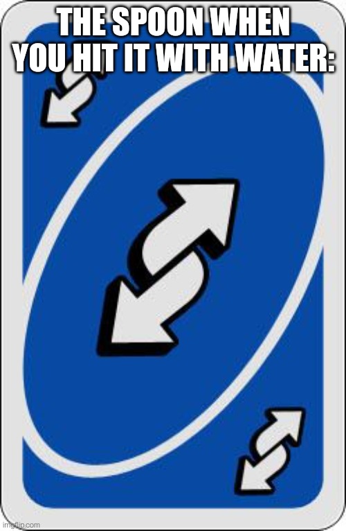 uno reverse card | THE SPOON WHEN YOU HIT IT WITH WATER: | image tagged in uno reverse card | made w/ Imgflip meme maker