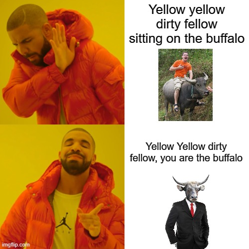 Yellow Yellow Dirty Fellow | Yellow yellow dirty fellow sitting on the buffalo; Yellow Yellow dirty fellow, you are the buffalo | image tagged in memes,drake hotline bling | made w/ Imgflip meme maker