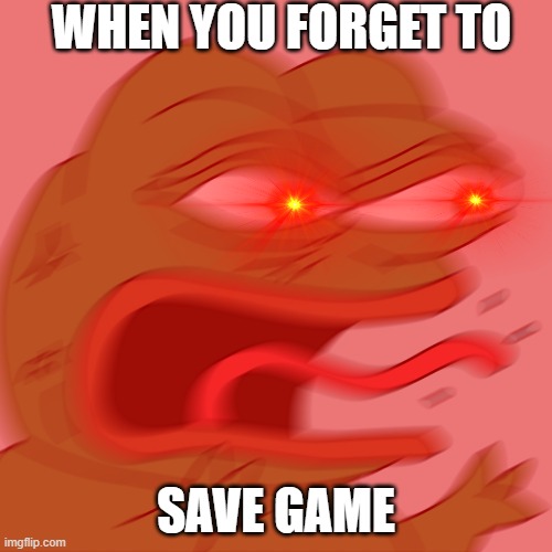 Rage Pepe | WHEN YOU FORGET TO; SAVE GAME | image tagged in rage pepe | made w/ Imgflip meme maker