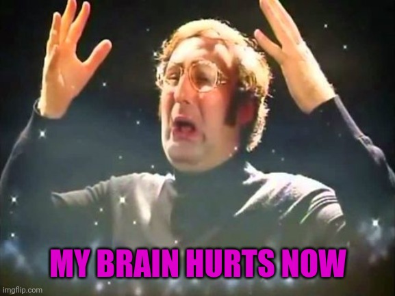 Mind Blown | MY BRAIN HURTS NOW | image tagged in mind blown | made w/ Imgflip meme maker