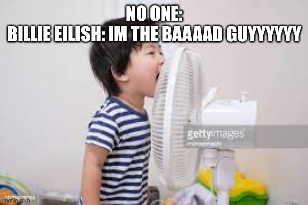 Am I wrong? | NO ONE:
BILLIE EILISH: IM THE BAAAAD GUYYYYYY | image tagged in kids,singing | made w/ Imgflip meme maker