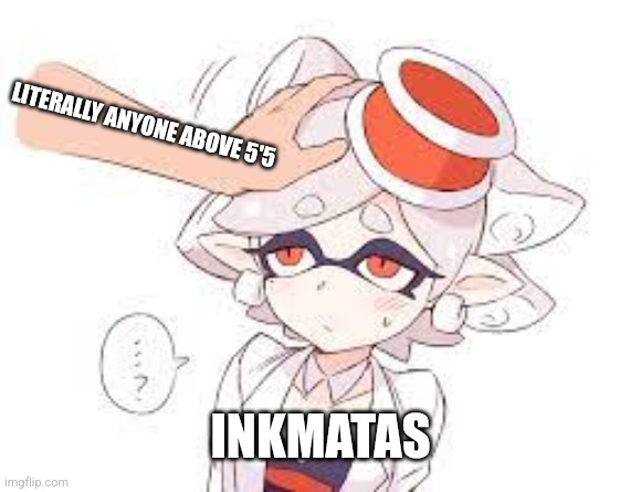 Quick question: Should I draw Inkmatas getting headpats | LITERALLY ANYONE ABOVE 5'5; INKMATAS | image tagged in marie headpat | made w/ Imgflip meme maker